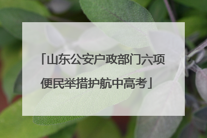 山东公安户政部门六项便民举措护航中高考