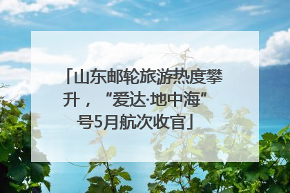 山东邮轮旅游热度攀升，“爱达·地中海”号5月航次收官