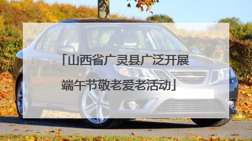 山西省广灵县广泛开展端午节敬老爱老活动