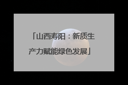 山西寿阳：新质生产力赋能绿色发展