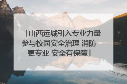 山西运城引入专业力量参与校园安全治理 消防更专业 安全有保障