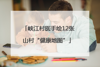 峡江村医手绘12张山村“健康地图”