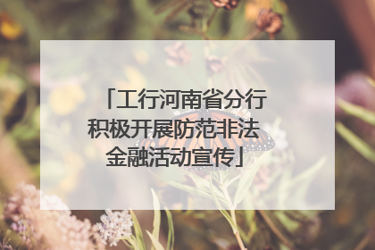 工行河南省分行积极开展防范非法金融活动宣传