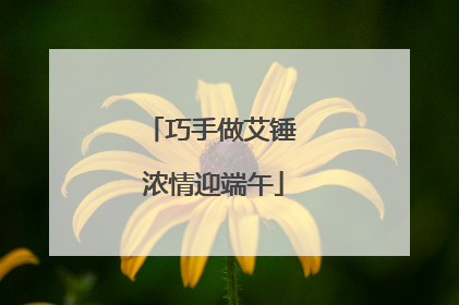 巧手做艾锤 浓情迎端午