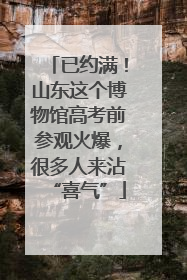 已约满！山东这个博物馆高考前参观火爆，很多人来沾“喜气”