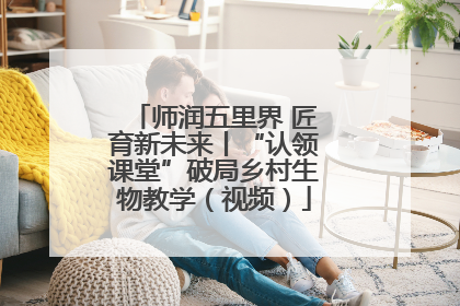 师润五里界 匠育新未来丨“认领课堂”破局乡村生物教学（视频）