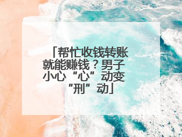 帮忙收钱转账就能赚钱？男子小心“心”动变“刑”动