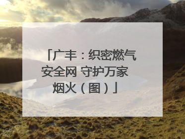 广丰：织密燃气安全网 守护万家烟火（图）