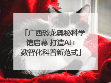 广西恐龙奥秘科学馆启幕 打造AI+数智化科普新范式