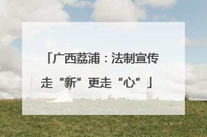 广西荔浦：法制宣传走“新”更走“心”