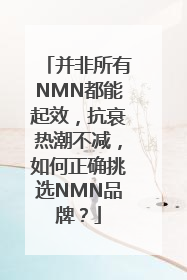 并非所有NMN都能起效，抗衰热潮不减，如何正确挑选NMN品牌？