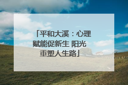 平和大溪：心理赋能促新生 阳光重塑人生路