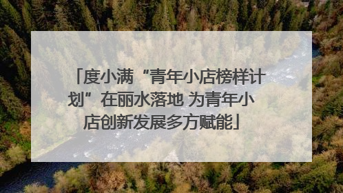 度小满“青年小店榜样计划”在丽水落地 为青年小店创新发展多方赋能