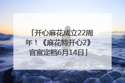 开心麻花成立22周年！《麻花特开心2》官宣定档6月14日