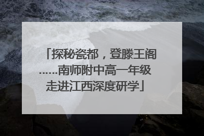 探秘瓷都，登滕王阁……南师附中高一年级走进江西深度研学