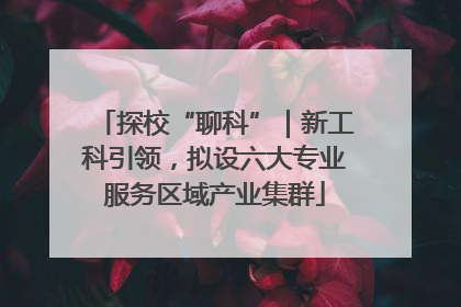 探校“聊科”｜新工科引领，拟设六大专业服务区域产业集群