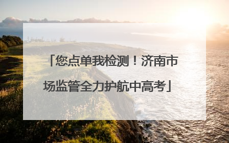 您点单我检测！济南市场监管全力护航中高考