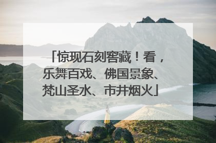惊现石刻窖藏！看，乐舞百戏、佛国景象、梵山圣水、市井烟火