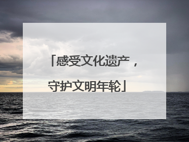 感受文化遗产，守护文明年轮