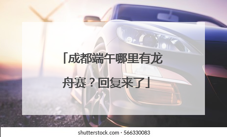 成都端午哪里有龙舟赛？回复来了