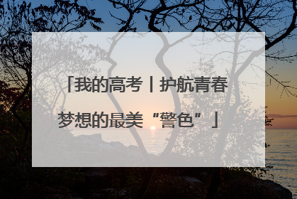我的高考丨护航青春梦想的最美“警色”