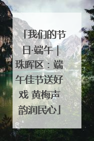 我们的节日·端午｜珠晖区：端午佳节送好戏 黄梅声韵润民心