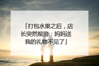 打包水果之后，店长突然报警：妈妈送我的礼物不见了