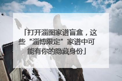打开淄图家谱盲盒，这些“淄博限定”家谱中可能有你的隐藏身份