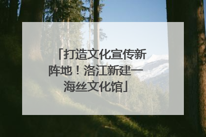 打造文化宣传新阵地！洛江新建一海丝文化馆