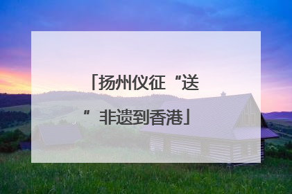 扬州仪征“送”非遗到香港