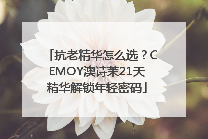 抗老精华怎么选？CEMOY澳诗茉21天精华解锁年轻密码