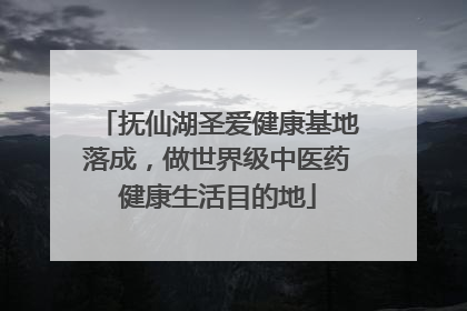 抚仙湖圣爱健康基地落成，做世界级中医药健康生活目的地
