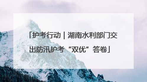 护考行动｜湖南水利部门交出防汛护考“双优”答卷