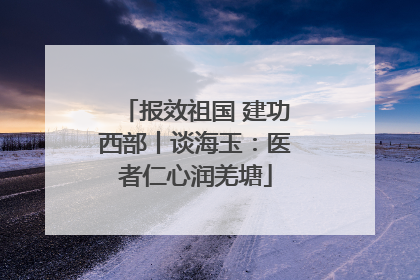 报效祖国 建功西部丨谈海玉：医者仁心润羌塘