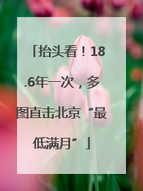 抬头看！18.6年一次，多图直击北京“最低满月”