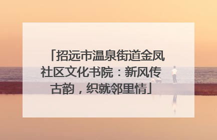 招远市温泉街道金凤社区文化书院：新风传古韵，织就邻里情