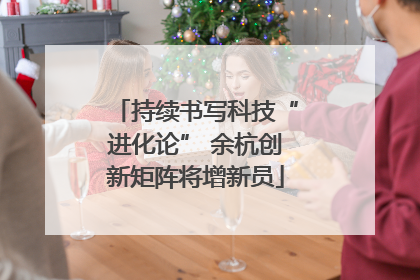 持续书写科技“进化论” 余杭创新矩阵将增新员