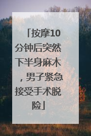按摩10分钟后突然下半身麻木，男子紧急接受手术脱险