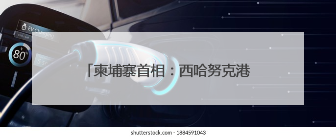 柬埔寨首相：西哈努克港经济特区助力柬经济发展