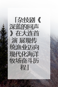 杂技剧《深蓝的回声》在大连首演 展现传统渔业迈向现代化海洋牧场奋斗历程
