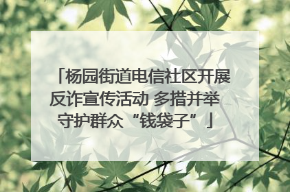 杨园街道电信社区开展反诈宣传活动 多措并举守护群众“钱袋子”