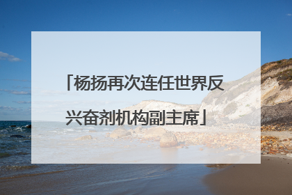 杨扬再次连任世界反兴奋剂机构副主席
