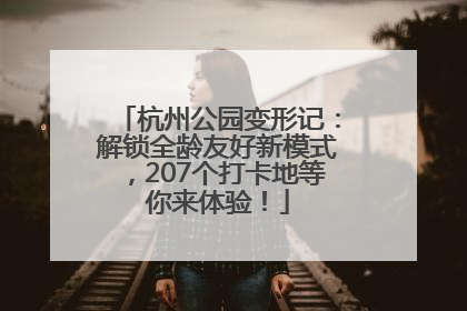 杭州公园变形记：解锁全龄友好新模式，207个打卡地等你来体验！