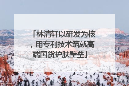 林清轩以研发为核，用专利技术筑就高端国货护肤壁垒