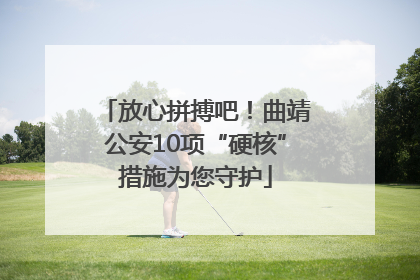 放心拼搏吧！曲靖公安10项“硬核”措施为您守护