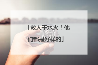 救人于水火！他们都是好样的