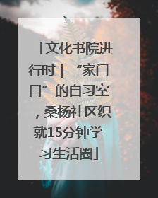 文化书院进行时｜“家门口”的自习室，桑杨社区织就15分钟学习生活圈