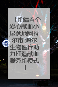 新疆首个爱心献血小屋落地阿拉尔市 海尔生物医疗助力打造献血服务新模式