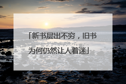 新书层出不穷,旧书为何仍然让人着迷