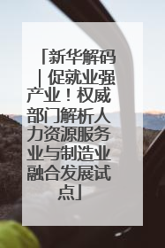 新华解码｜促就业强产业！权威部门解析人力资源服务业与制造业融合发展试点
